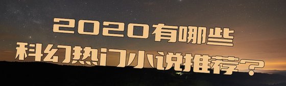 2020有哪些科幻热门小说推荐？