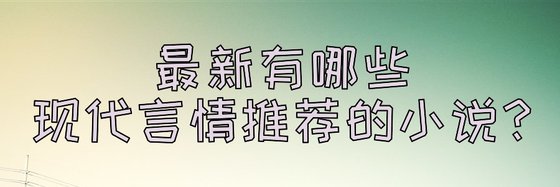 最新有哪些现代言情推荐的小说？