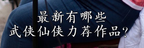 最新有哪些武俠仙俠力薦作品？